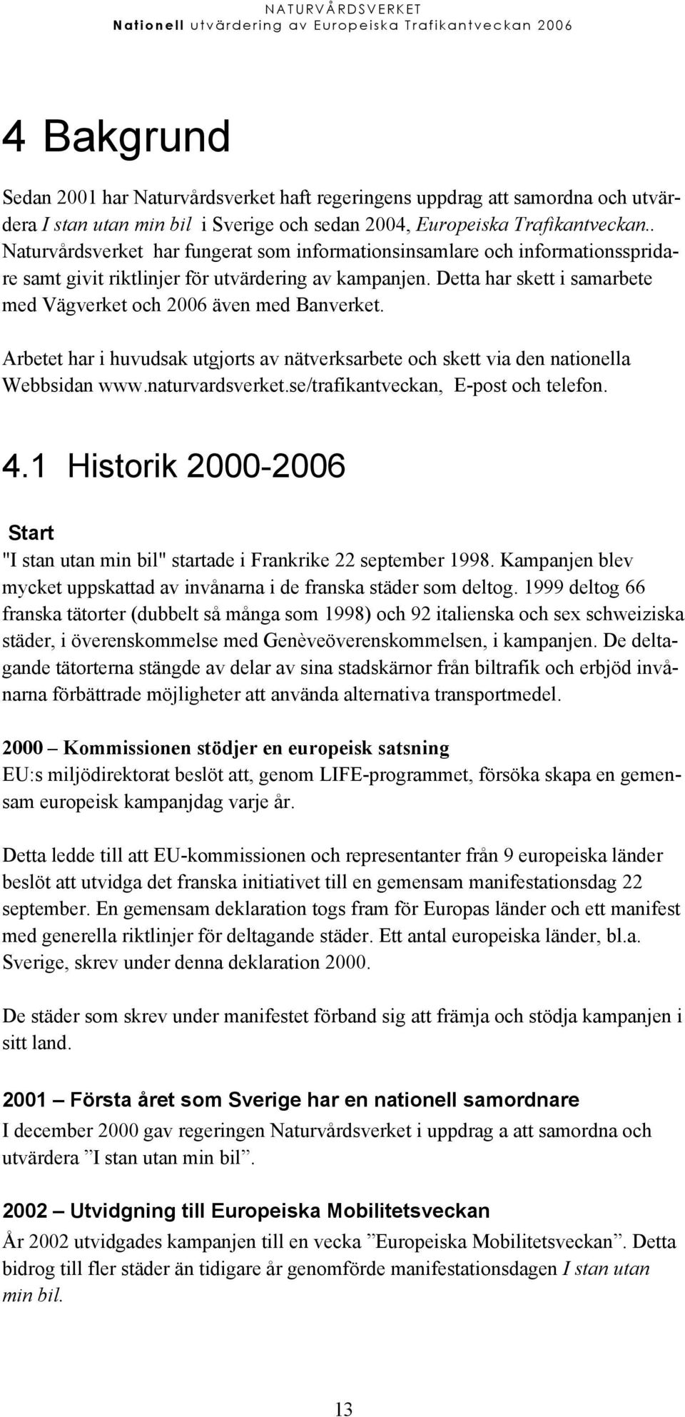 Detta har skett i samarbete med Vägverket och 2006 även med Banverket. Arbetet har i huvudsak utgjorts av nätverksarbete och skett via den nationella Webbsidan www.naturvardsverket.