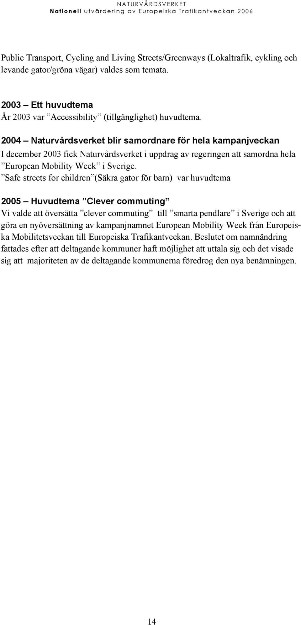 Safe streets for children (Säkra gator för barn) var huvudtema 2005 Huvudtema Clever commuting Vi valde att översätta clever commuting till smarta pendlare i Sverige och att göra en nyöversättning av