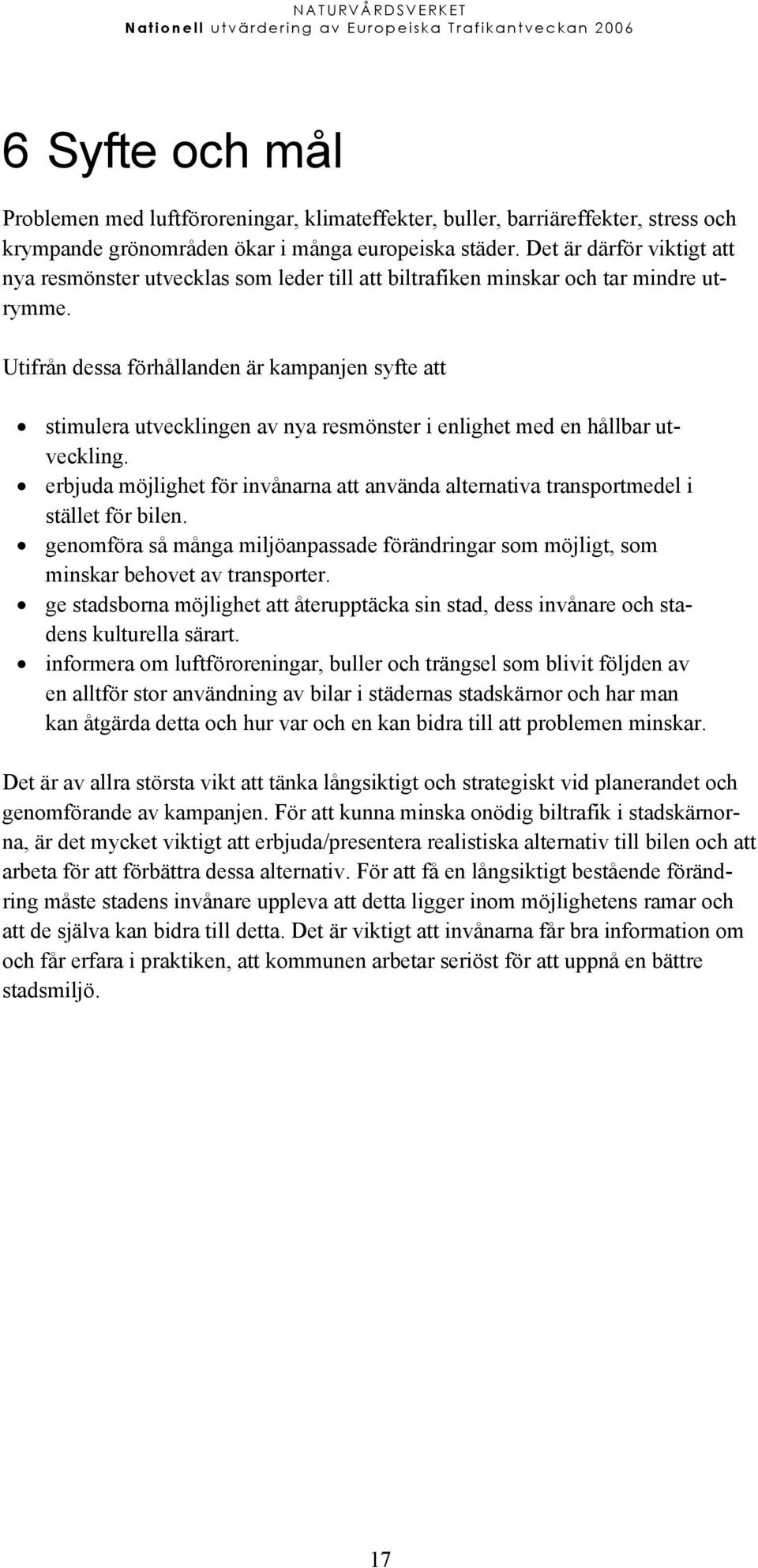 Utifrån dessa förhållanden är kampanjen syfte att stimulera utvecklingen av nya resmönster i enlighet med en hållbar utveckling.