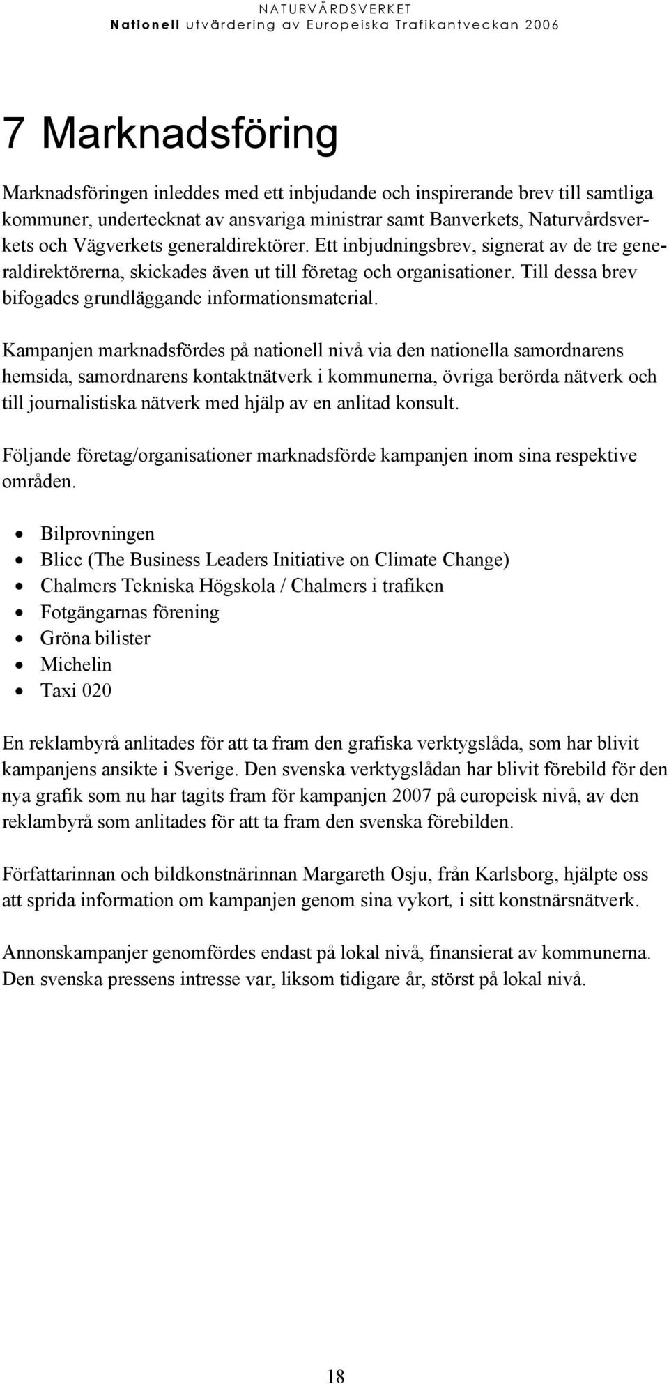 Kampanjen marknadsfördes på nationell nivå via den nationella samordnarens hemsida, samordnarens kontaktnätverk i kommunerna, övriga berörda nätverk och till journalistiska nätverk med hjälp av en