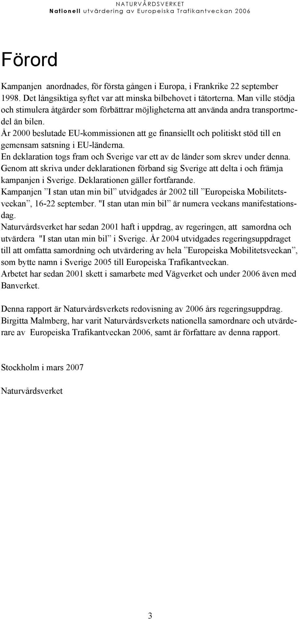 År 2000 beslutade EU-kommissionen att ge finansiellt och politiskt stöd till en gemensam satsning i EU-länderna. En deklaration togs fram och Sverige var ett av de länder som skrev under denna.