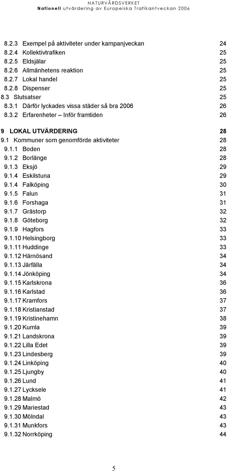 1.6 Forshaga 31 9.1.7 Grästorp 32 9.1.8 Göteborg 32 9.1.9 Hagfors 33 9.1.10 Helsingborg 33 9.1.11 Huddinge 33 9.1.12 Härnösand 34 9.1.13 Järfälla 34 9.1.14 Jönköping 34 9.1.15 Karlskrona 36 9.1.16 Karlstad 36 9.