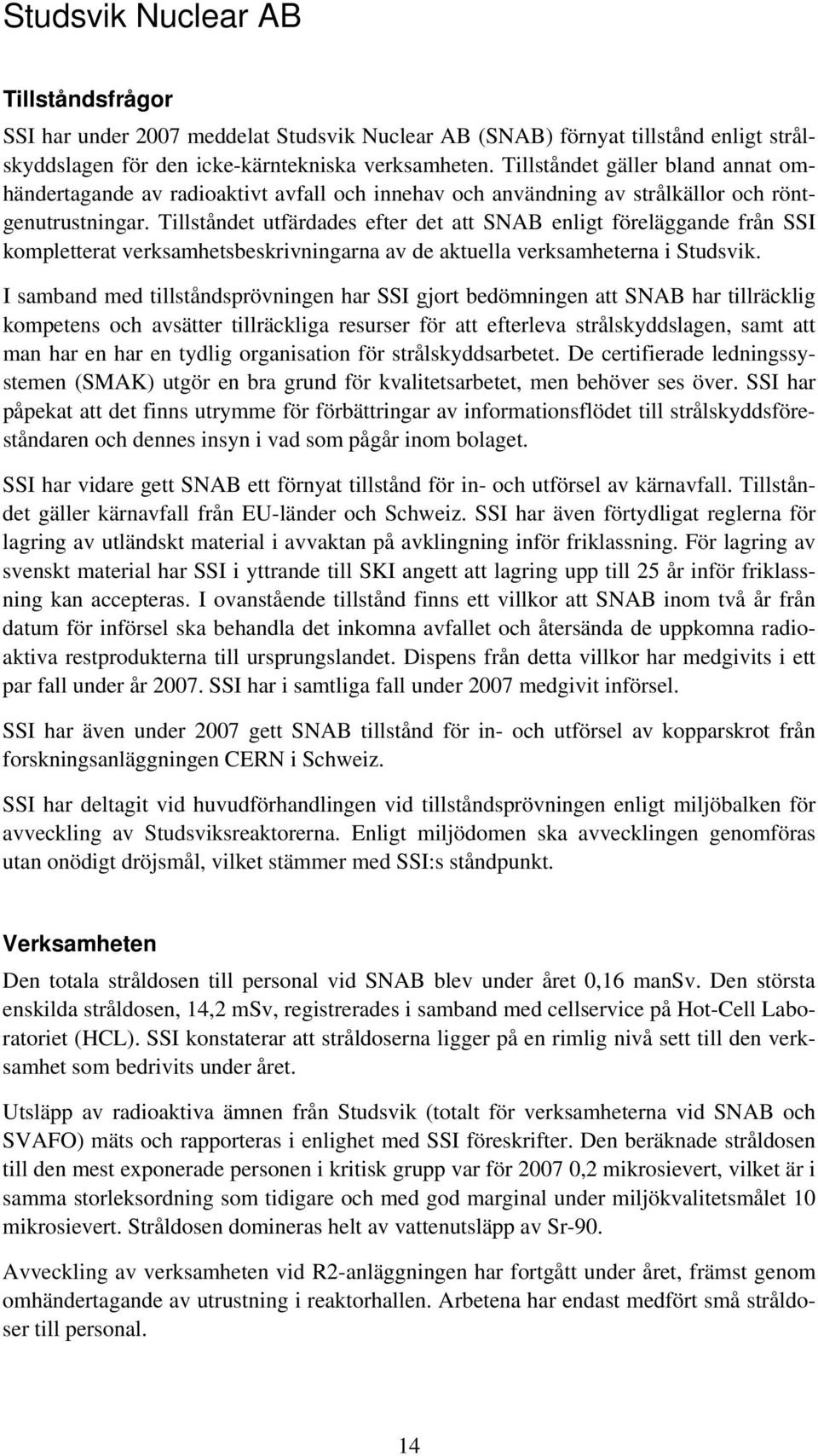 Tillståndet utfärdades efter det att SNAB enligt föreläggande från SSI kompletterat verksamhetsbeskrivningarna av de aktuella verksamheterna i Studsvik.