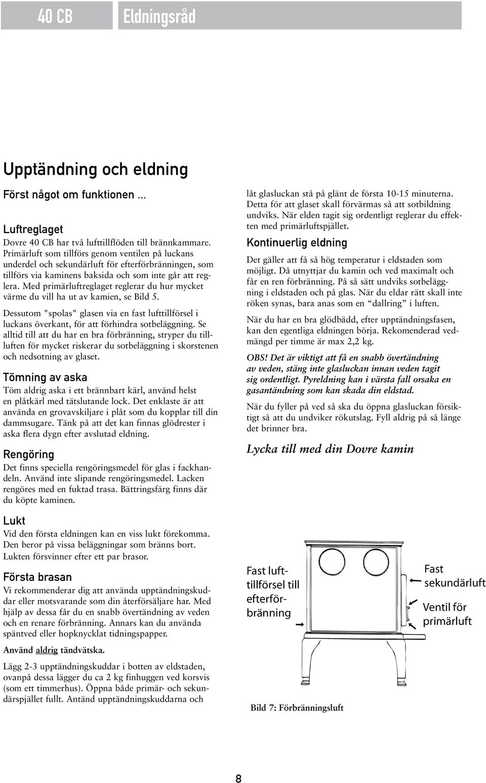 Med primärluftreglaget reglerar du hur mycket värme du vill ha ut av kamien, se Bild 5. Dessutom "spolas" glasen via en fast lufttillförsel i luckans överkant, för att förhindra sotbeläggning.