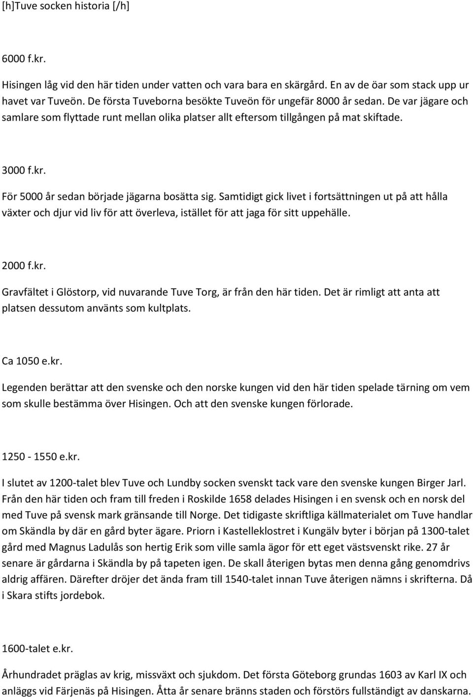 För 5000 år sedan började jägarna bosätta sig. Samtidigt gick livet i fortsättningen ut på att hålla växter och djur vid liv för att överleva, istället för att jaga för sitt uppehälle. 2000 f.kr.