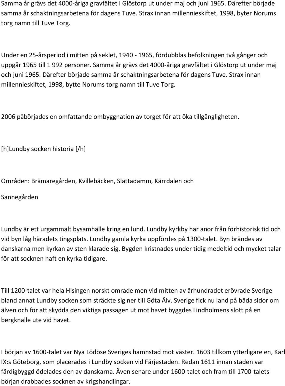 Strax innan millennieskiftet, 1998, bytte Norums torg namn till Tuve Torg. 2006 påbörjades en omfattande ombyggnation av torget för att öka tillgängligheten.