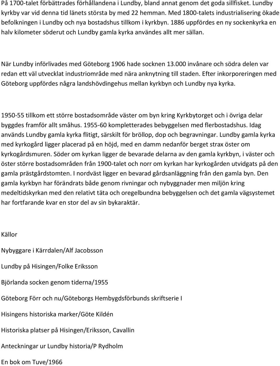 1886 uppfördes en ny sockenkyrka en halv kilometer söderut och Lundby gamla kyrka användes allt mer sällan. När Lundby införlivades med Göteborg 1906 hade socknen 13.