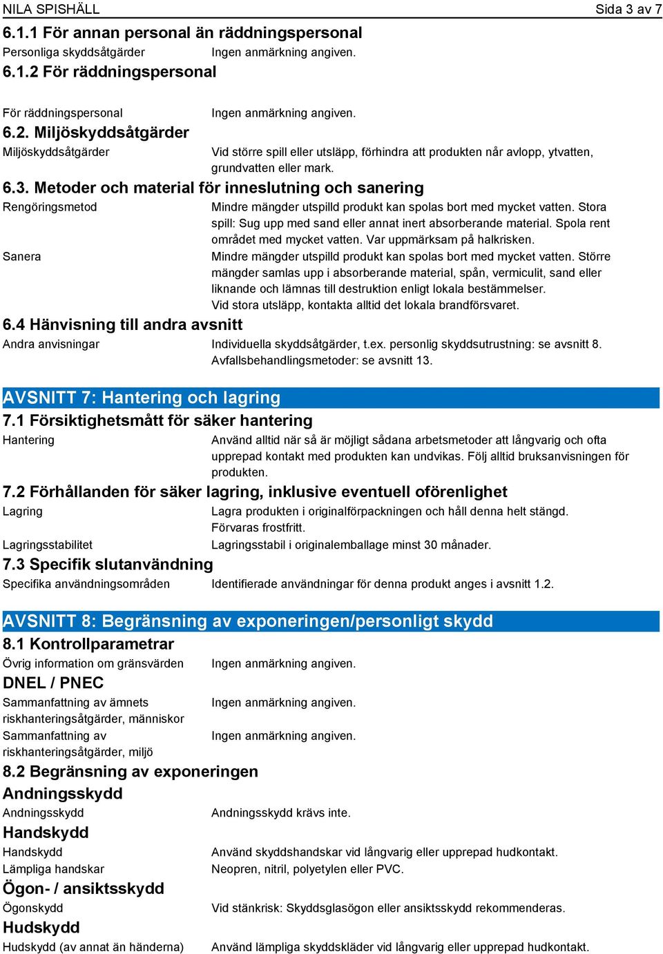 Metoder och material för inneslutning och sanering Rengöringsmetod Sanera Mindre mängder utspilld produkt kan spolas bort med mycket vatten.