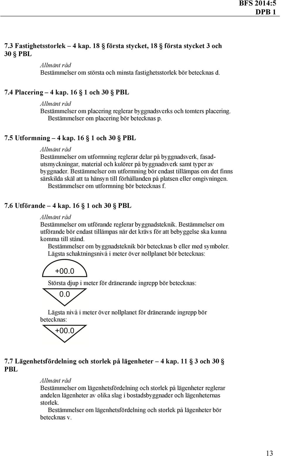 16 1 och 30 PBL Bestämmelser om utformning reglerar delar på byggnadsverk, fasadutsmyckningar, material och kulörer på byggnadsverk samt typer av byggnader.