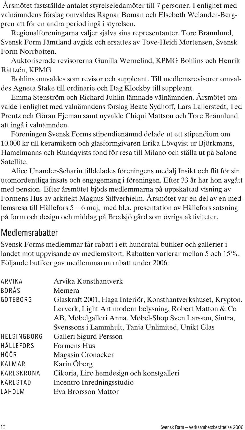 Auktoriserade revisorerna Gunilla Wernelind, KPMG Bohlins och Henrik Rättzén, KPMG Bohlins omvaldes som revisor och suppleant.