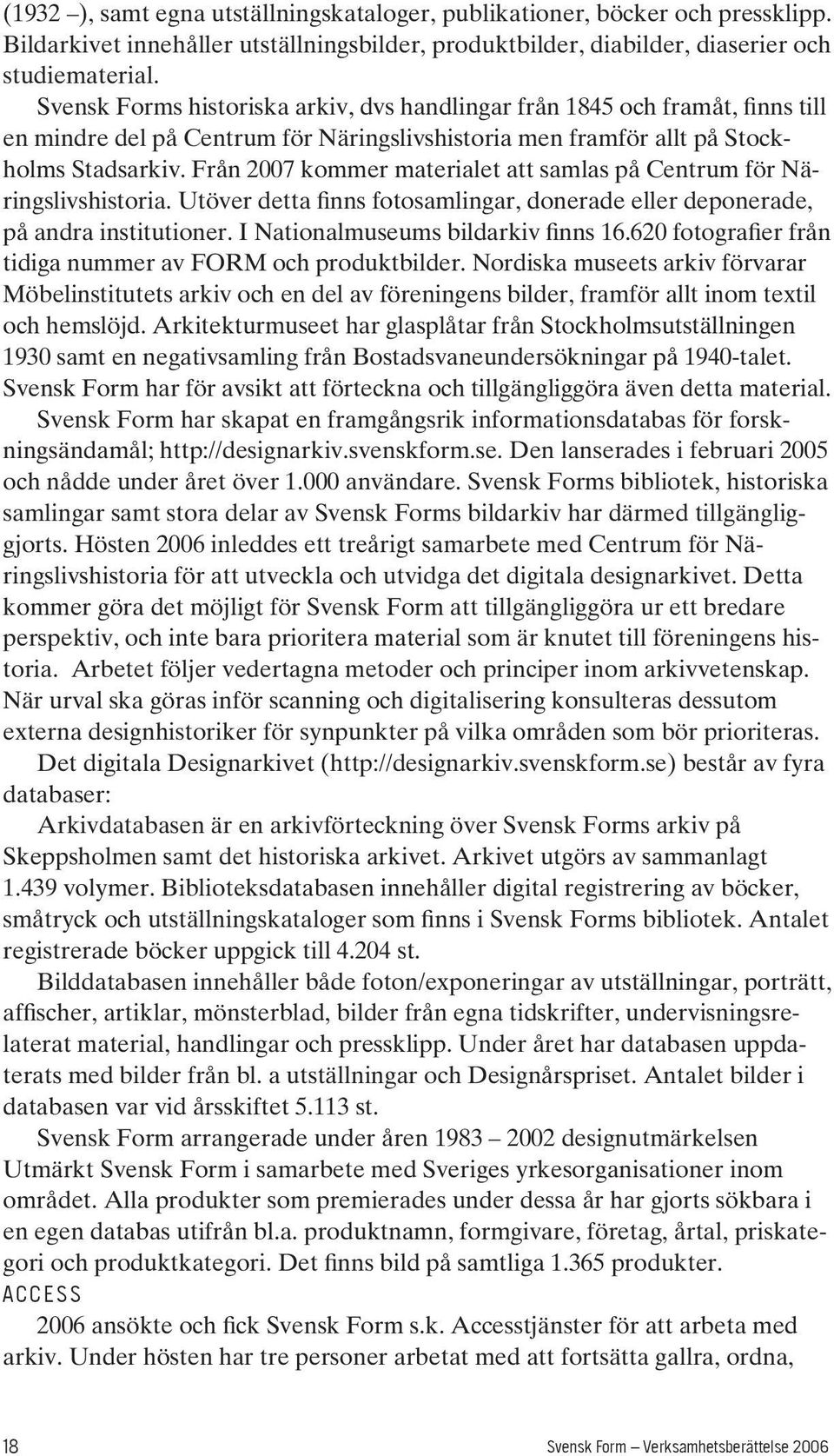 Från 2007 kommer materialet att samlas på Centrum för Näringslivshistoria. Utöver detta finns fotosamlingar, donerade eller deponerade, på andra institutioner. I Nationalmuseums bildarkiv finns 16.