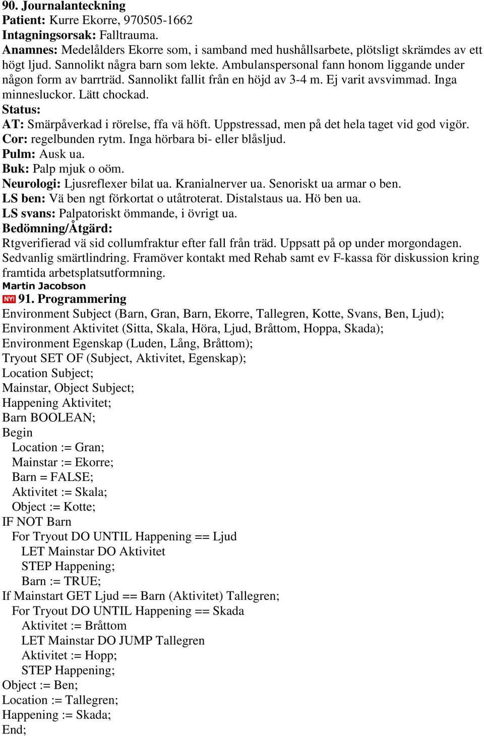 Status: AT: Smärpåverkad i rörelse, ffa vä höft. Uppstressad, men på det hela taget vid god vigör. Cor: regelbunden rytm. Inga hörbara bi- eller blåsljud. Pulm: Ausk ua. Buk: Palp mjuk o oöm.