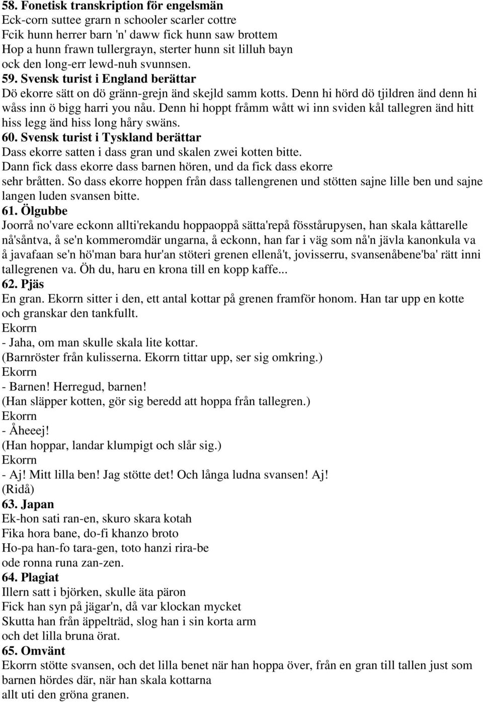 Denn hi hörd dö tjildren änd denn hi wåss inn ö bigg harri you nåu. Denn hi hoppt fråmm wått wi inn sviden kål tallegren änd hitt hiss legg änd hiss long håry swäns. 60.