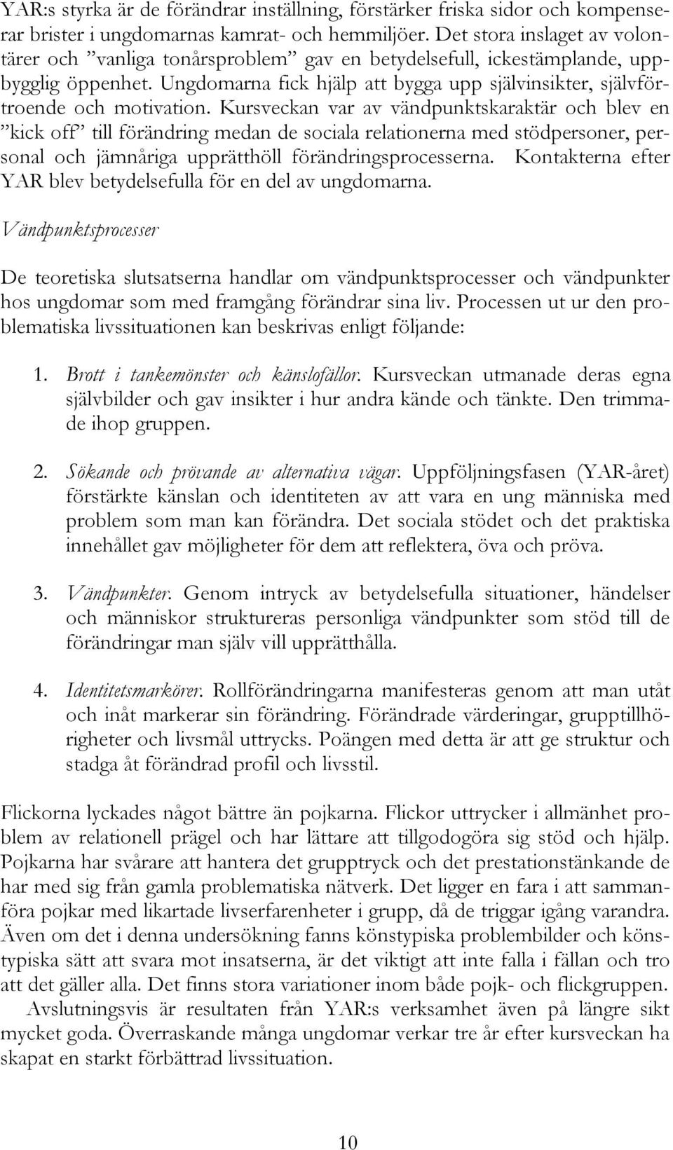 Kursveckan var av vändpunktskaraktär och blev en kick off till förändring medan de sociala relationerna med stödpersoner, personal och jämnåriga upprätthöll förändringsprocesserna.