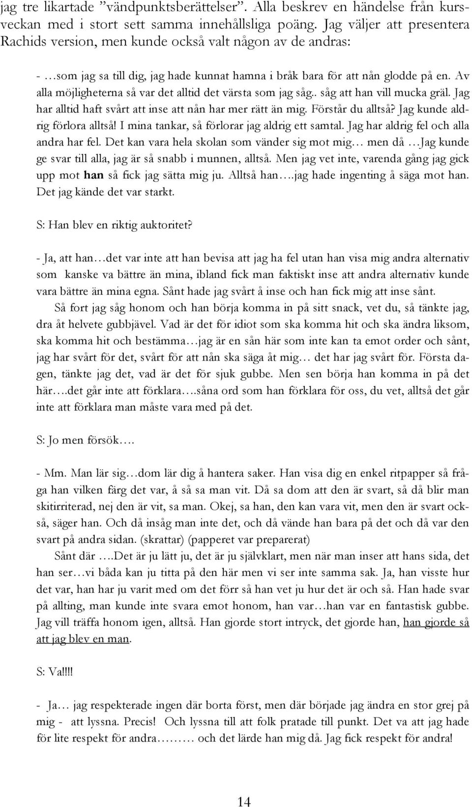 Av alla möjligheterna så var det alltid det värsta som jag såg.. såg att han vill mucka gräl. Jag har alltid haft svårt att inse att nån har mer rätt än mig. Förstår du alltså?