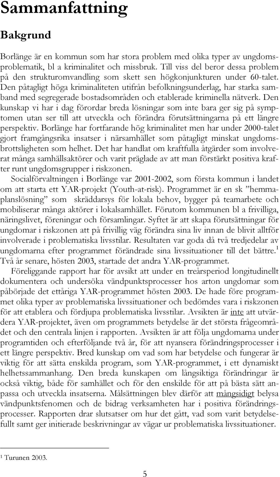 Den påtagligt höga kriminaliteten utifrån befolkningsunderlag, har starka samband med segregerade bostadsområden och etablerade kriminella nätverk.