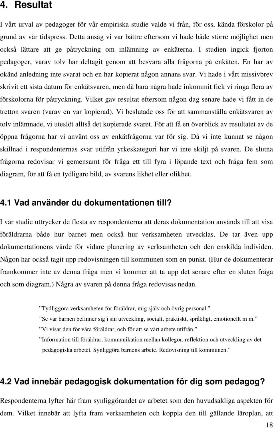 I studien ingick fjorton pedagoger, varav tolv har deltagit genom att besvara alla frågorna på enkäten. En har av okänd anledning inte svarat och en har kopierat någon annans svar.