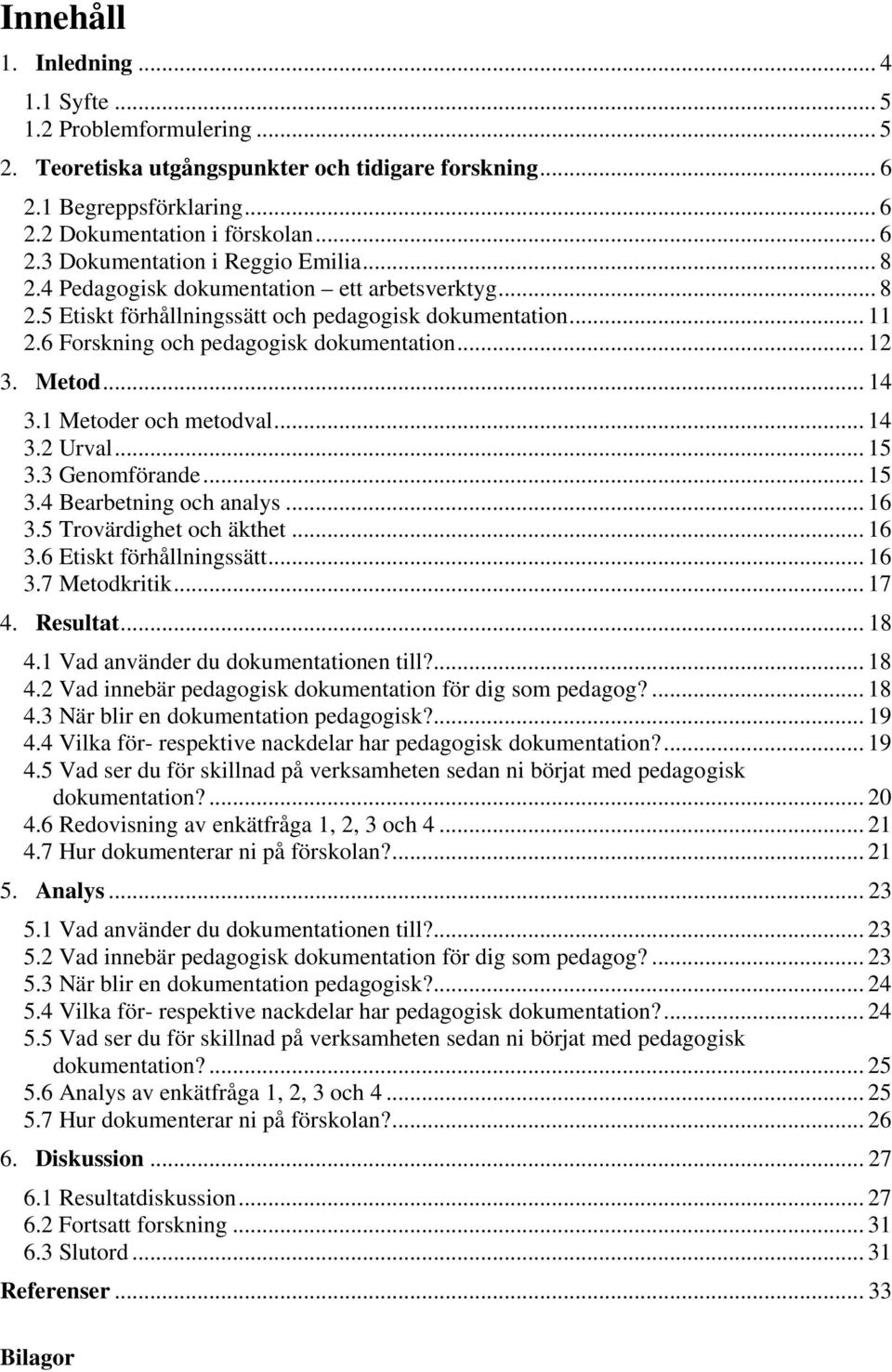 1 Metoder och metodval... 14 3.2 Urval... 15 3.3 Genomförande... 15 3.4 Bearbetning och analys... 16 3.5 Trovärdighet och äkthet... 16 3.6 Etiskt förhållningssätt... 16 3.7 Metodkritik... 17 4.