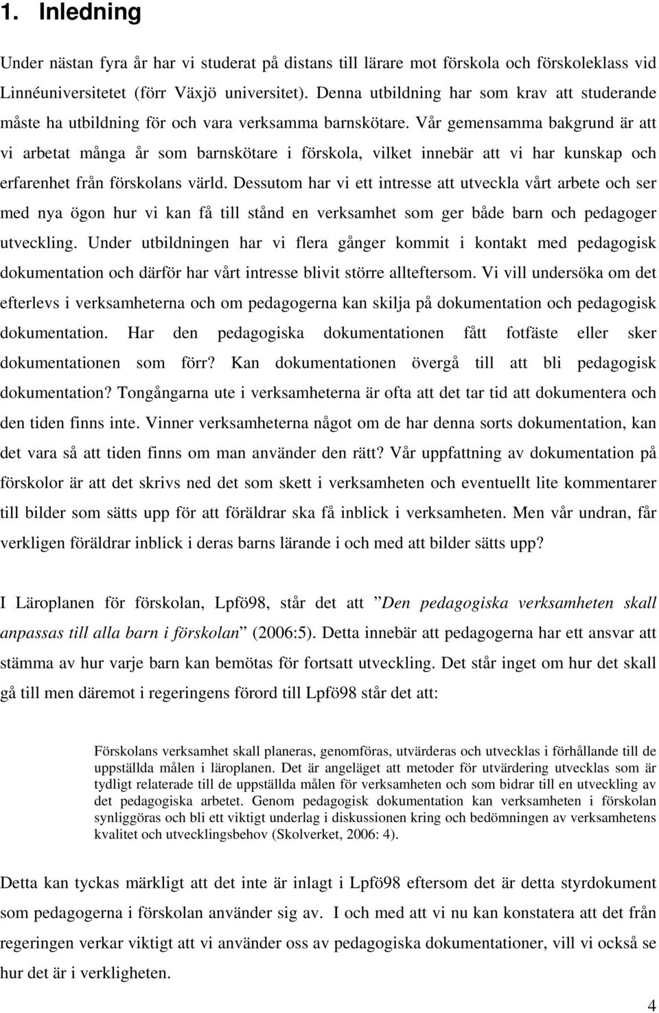 Vår gemensamma bakgrund är att vi arbetat många år som barnskötare i förskola, vilket innebär att vi har kunskap och erfarenhet från förskolans värld.