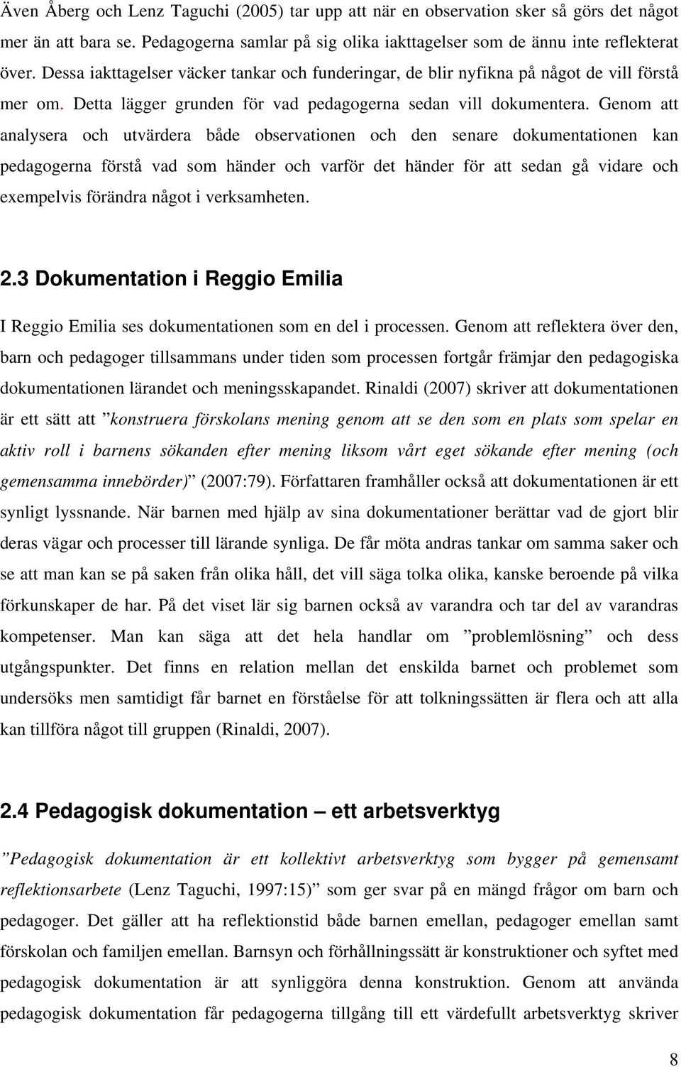 Genom att analysera och utvärdera både observationen och den senare dokumentationen kan pedagogerna förstå vad som händer och varför det händer för att sedan gå vidare och exempelvis förändra något i