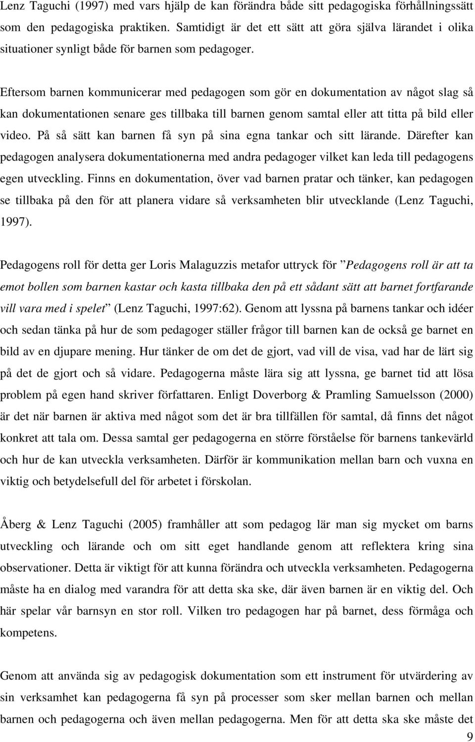 Eftersom barnen kommunicerar med pedagogen som gör en dokumentation av något slag så kan dokumentationen senare ges tillbaka till barnen genom samtal eller att titta på bild eller video.