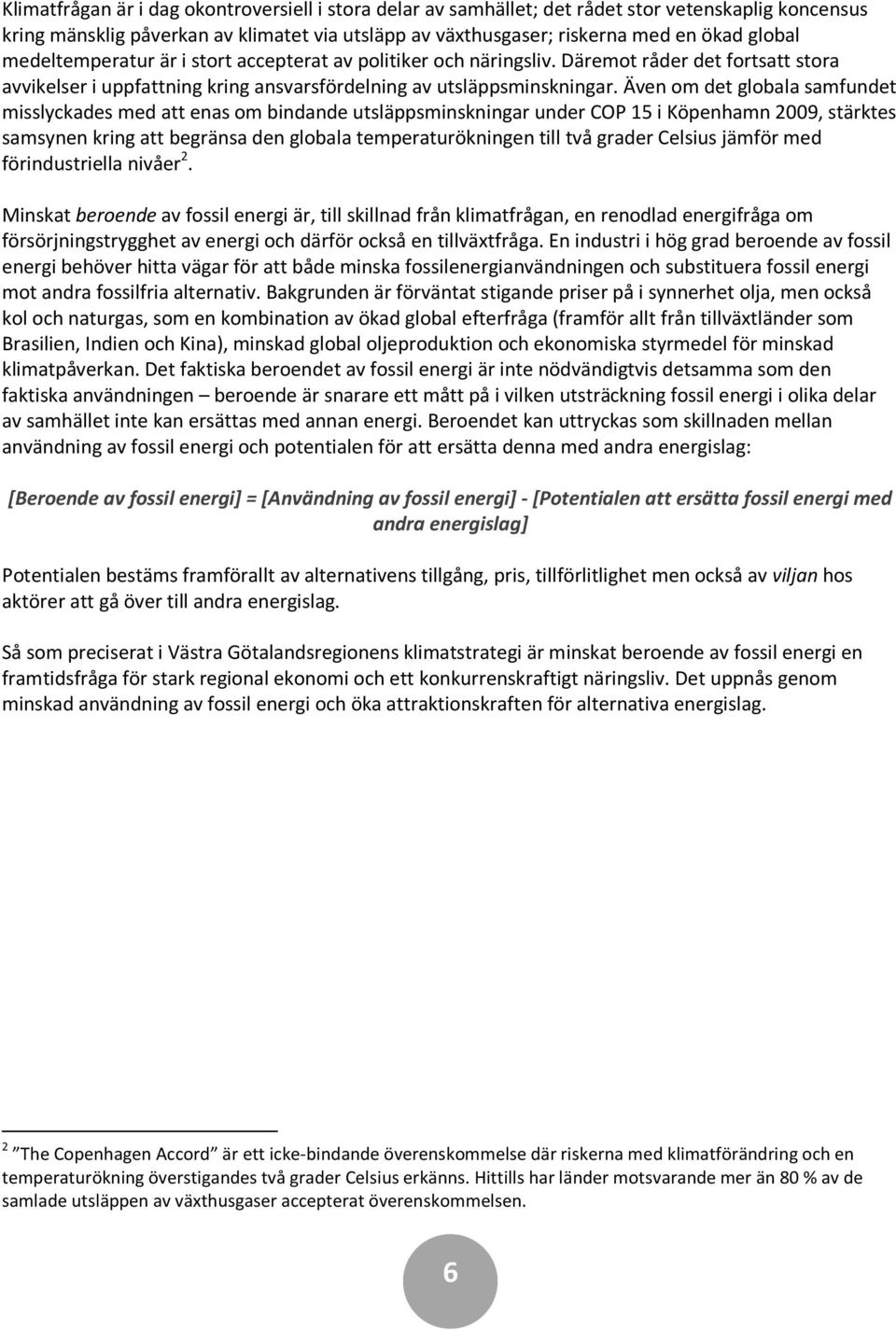 Även om det globala samfundet misslyckades med att enas om bindande utsläppsminskningar under COP 15 i Köpenhamn 2009, stärktes samsynen kring att begränsa den globala temperaturökningen till två