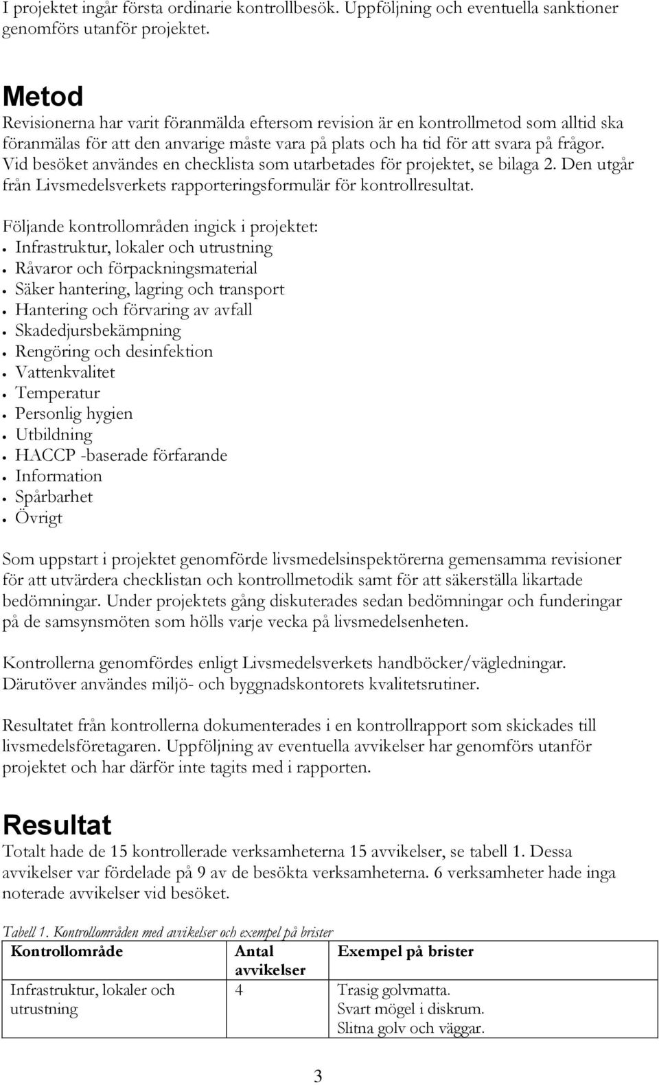 Vid besöket användes en checklista som utarbetades för projektet, se bilaga 2. Den utgår från Livsmedelsverkets rapporteringsformulär för kontrollresultat.