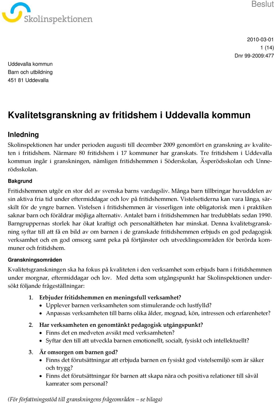 Tre fritidshem i Uddevalla kommun ingår i granskningen, nämligen fritidshemmen i Söderskolan, Äsperödsskolan och Unnerödsskolan. Bakgrund Fritidshemmen utgör en stor del av svenska barns vardagsliv.