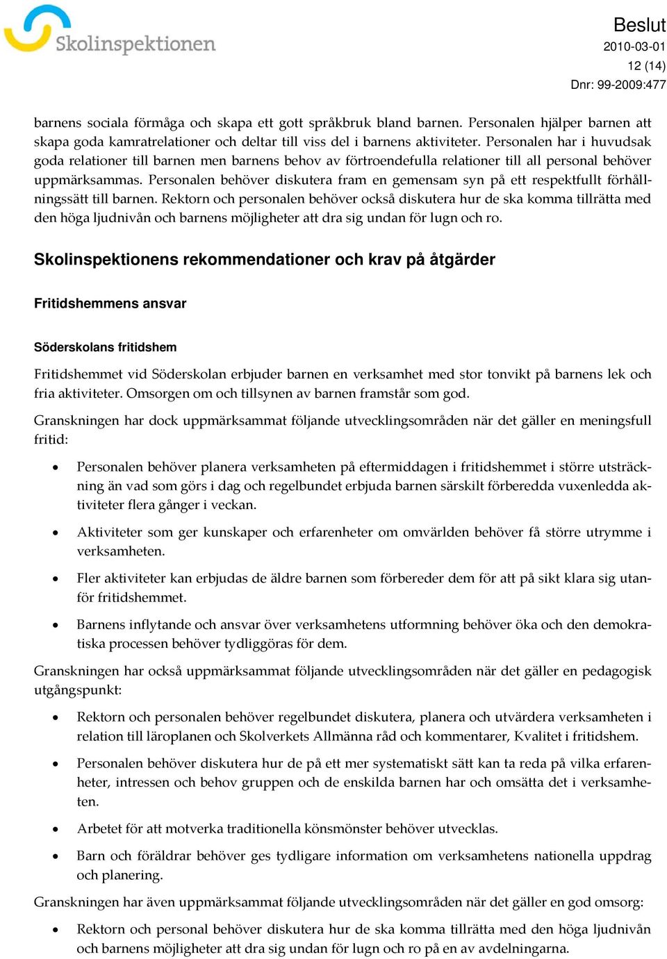 Personalen behöver diskutera fram en gemensam syn på ett respektfullt förhållningssätt till barnen.