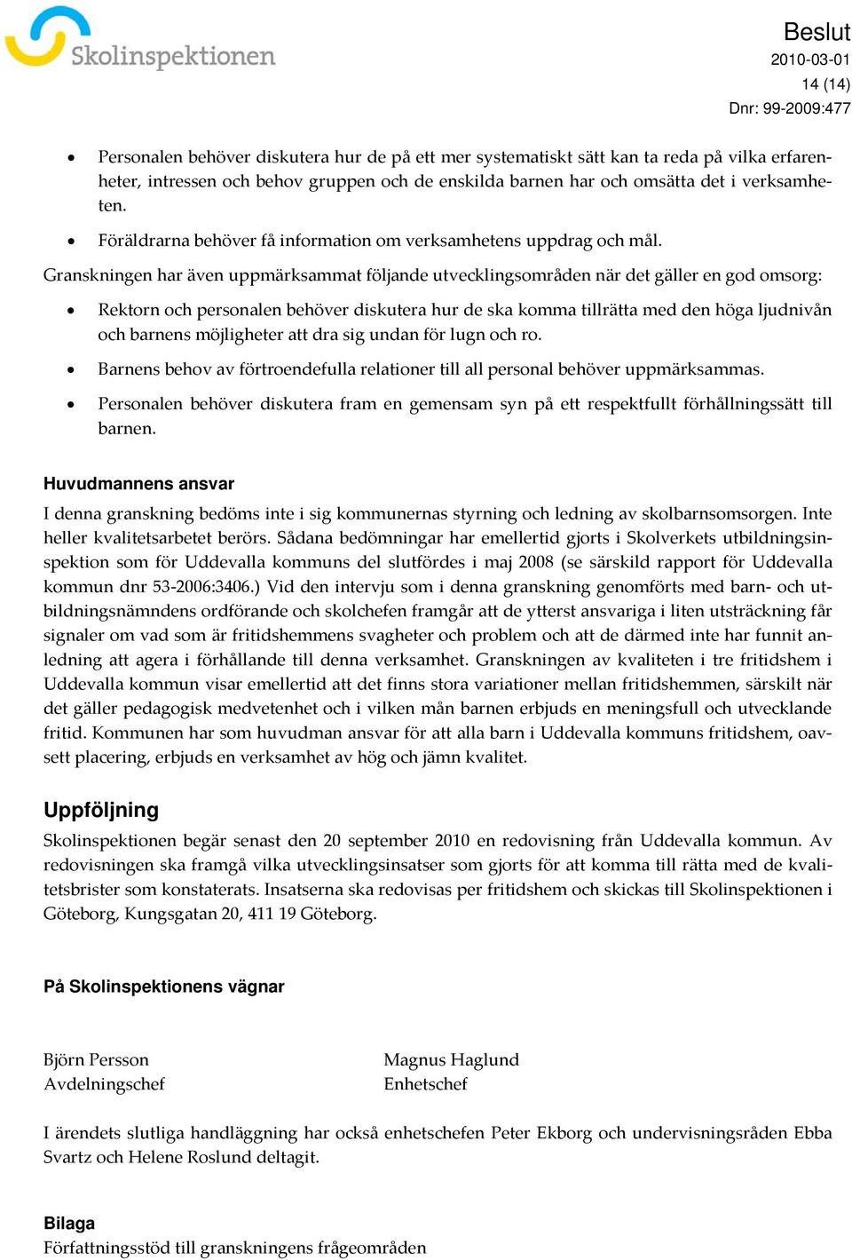 Granskningen har även uppmärksammat följande utvecklingsområden när det gäller en god omsorg: Rektorn och personalen behöver diskutera hur de ska komma tillrätta med den höga ljudnivån och barnens