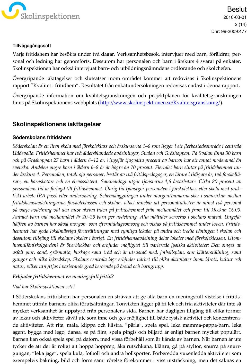 Övergripande iakttagelser och slutsatser inom området kommer att redovisas i Skolinspektionens rapport Kvalitet i fritidhem. Resultatet från enkätundersökningen redovisas endast i denna rapport.