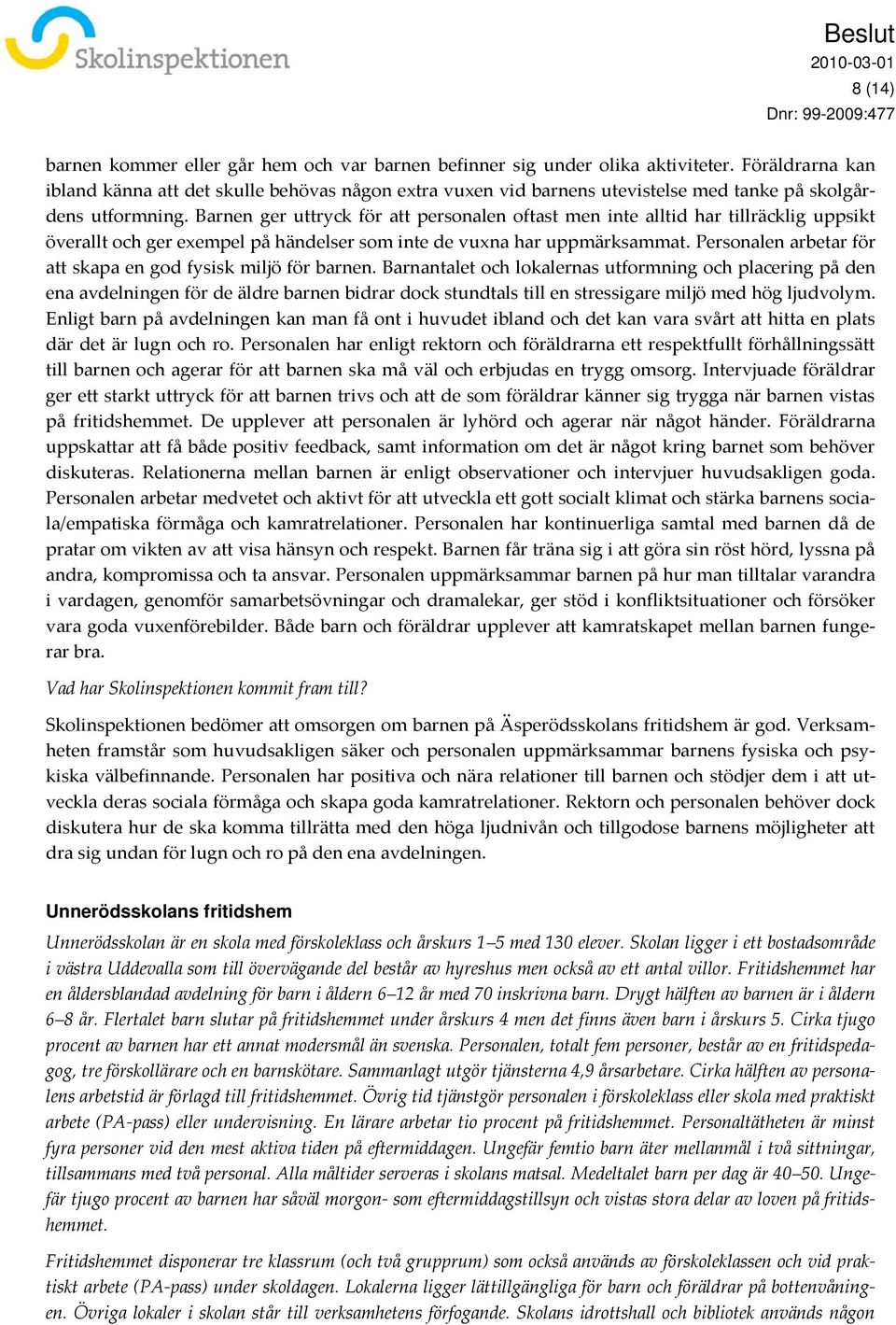 Barnen ger uttryck för att personalen oftast men inte alltid har tillräcklig uppsikt överallt och ger exempel på händelser som inte de vuxna har uppmärksammat.