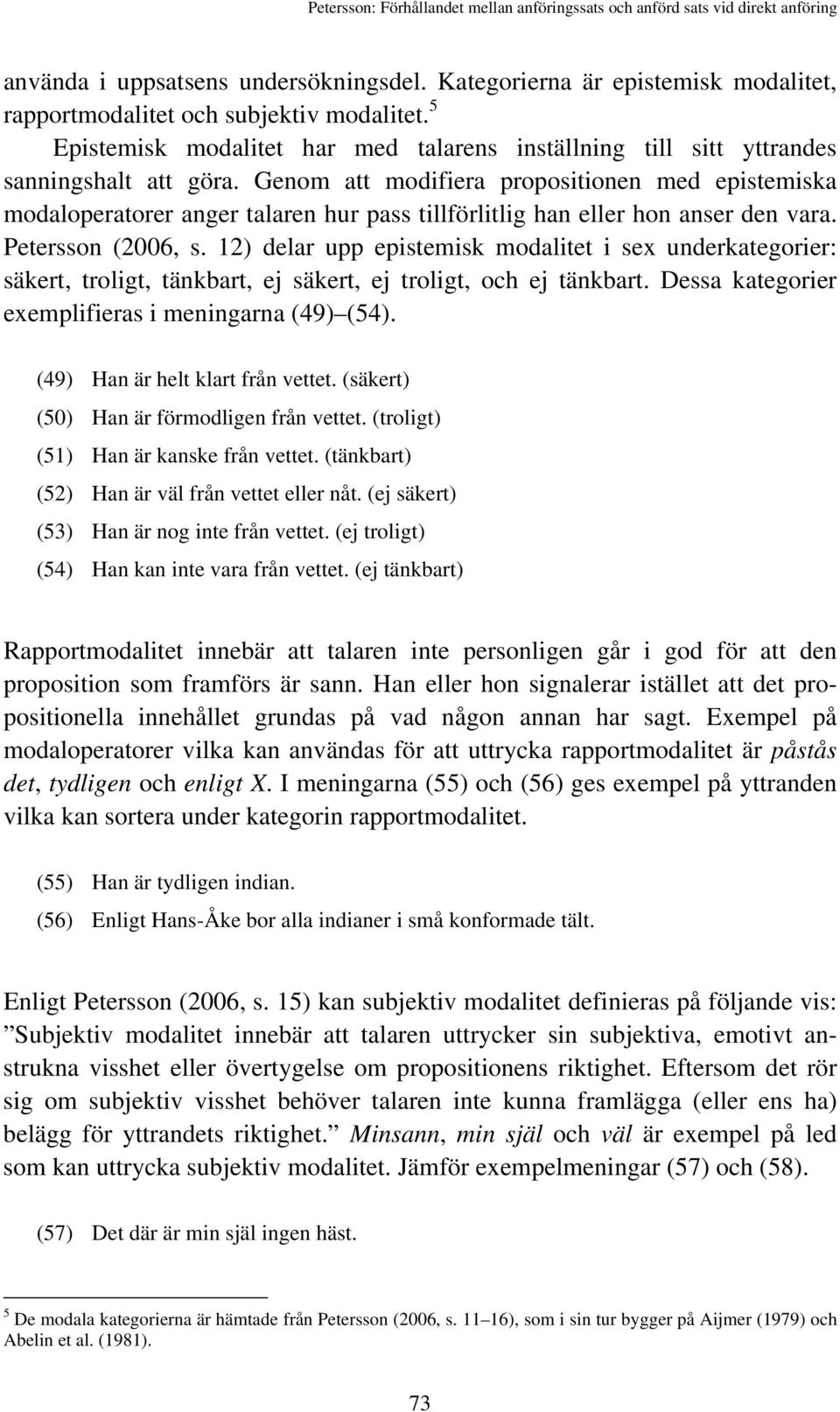 Genom att modifiera propositionen med epistemiska modaloperatorer anger talaren hur pass tillförlitlig han eller hon anser den vara. Petersson (2006, s.