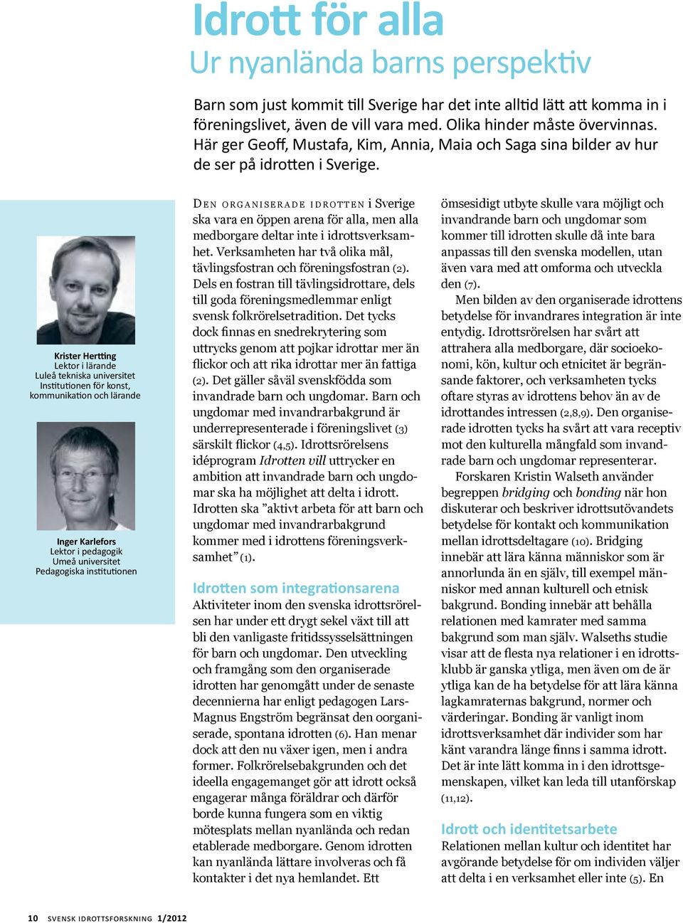Krister Hertting Lektor i lärande Luleå tekniska universitet Institutionen för konst, kommunikation och lärande Inger Karlefors Lektor i pedagogik Umeå universitet Pedagogiska institutionen D e n o r