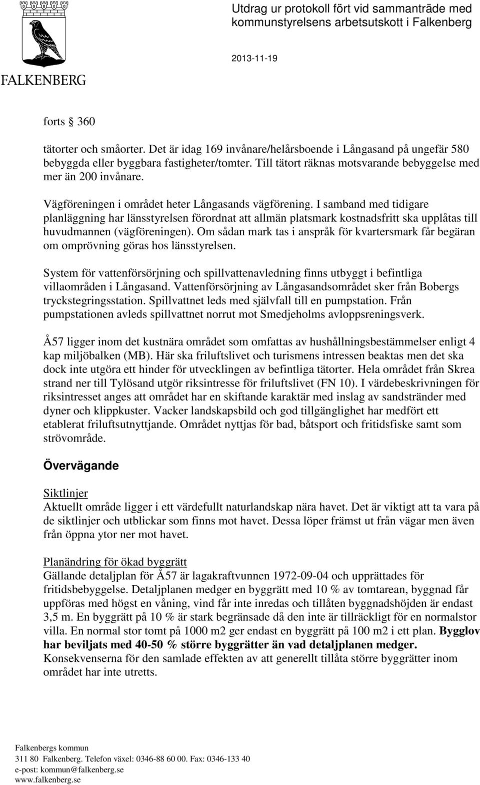 Vägföreningen i området heter Långasands vägförening. I samband med tidigare planläggning har länsstyrelsen förordnat att allmän platsmark kostnadsfritt ska upplåtas till huvudmannen (vägföreningen).