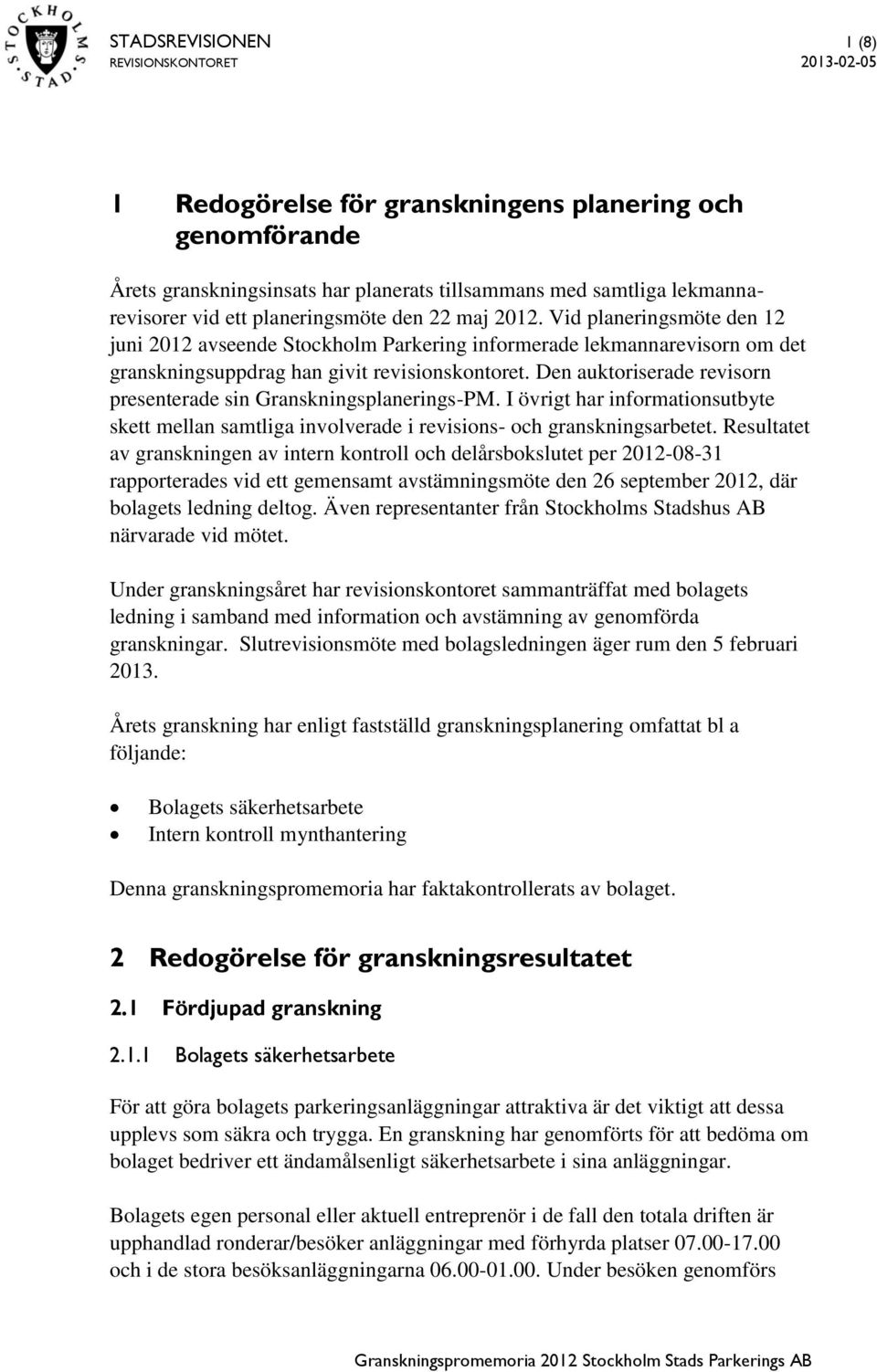 Den auktoriserade revisorn presenterade sin Granskningsplanerings-PM. I övrigt har informationsutbyte skett mellan samtliga involverade i revisions- och granskningsarbetet.