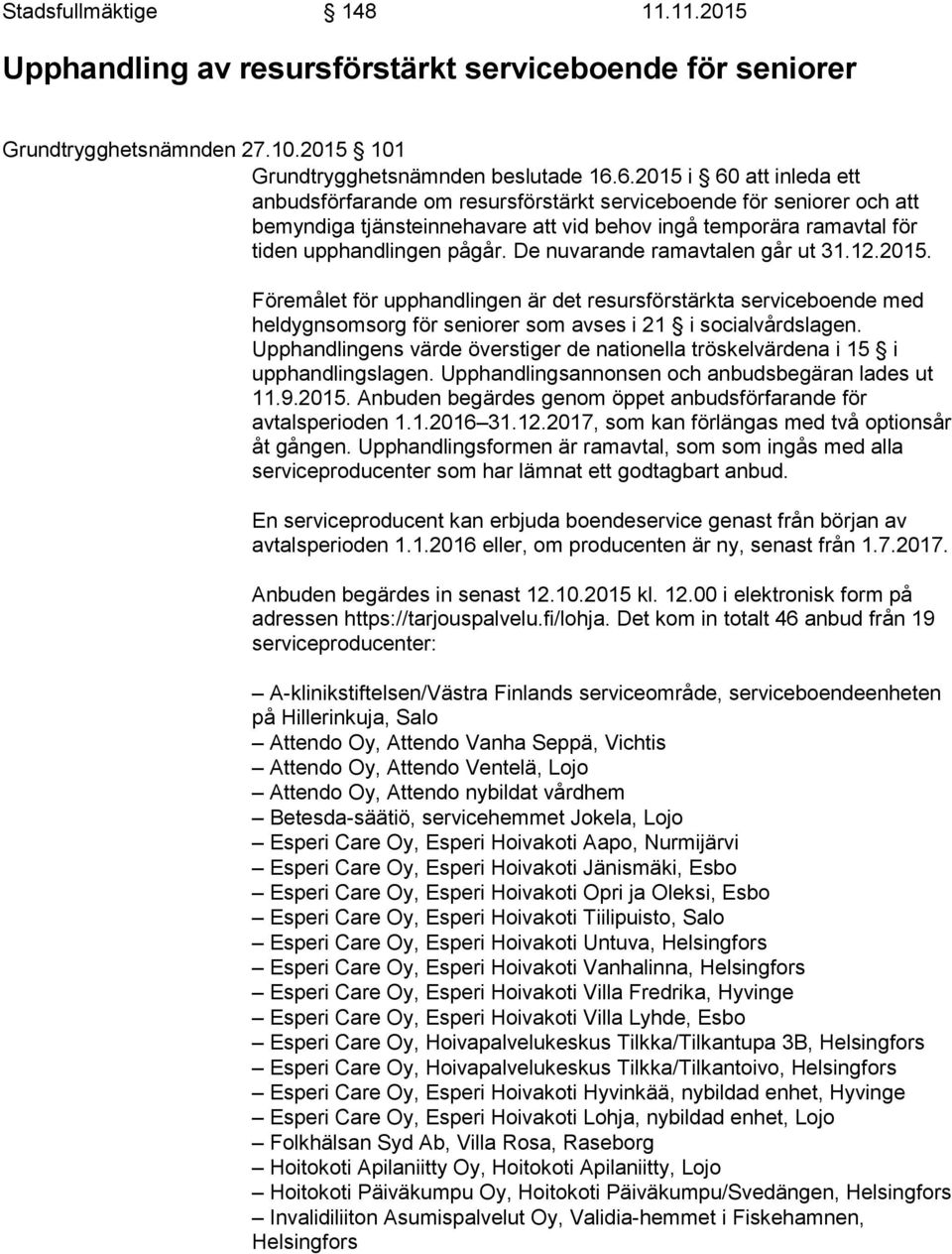 De nuvarande ramavtalen går ut 31.12.2015. Föremålet för upphandlingen är det resursförstärkta serviceboende med heldygnsomsorg för seniorer som avses i 21 i socialvårdslagen.