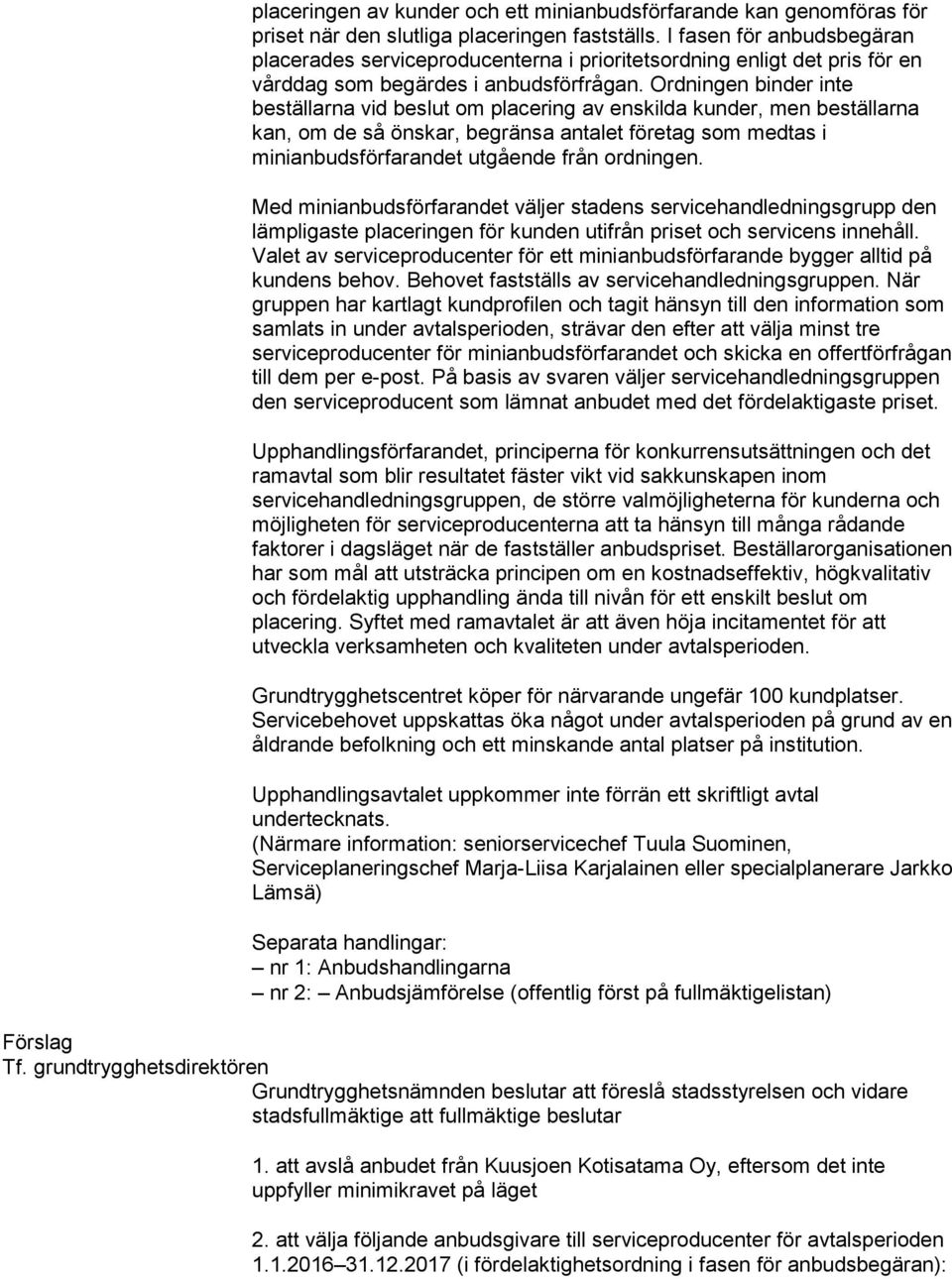 Ordningen binder inte beställarna vid beslut om placering av enskilda kunder, men beställarna kan, om de så önskar, begränsa antalet företag som medtas i minianbudsförfarandet utgående från ordningen.