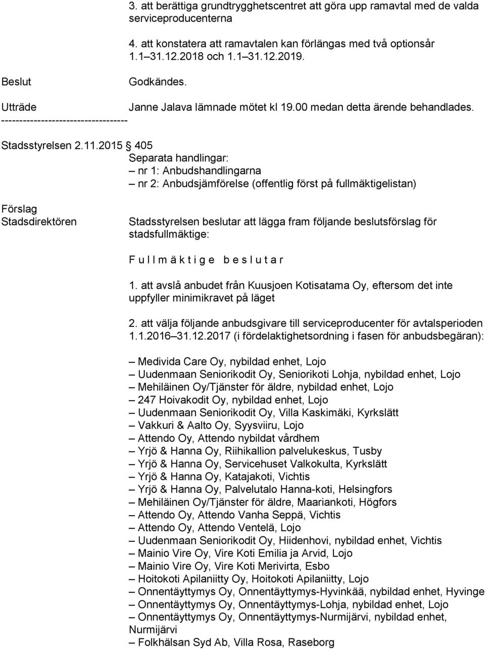 2015 405 Separata handlingar: nr 1: Anbudshandlingarna nr 2: Anbudsjämförelse (offentlig först på fullmäktigelistan) Förslag Stadsdirektören Stadsstyrelsen beslutar att lägga fram följande