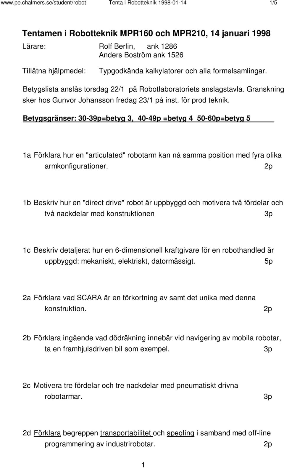 kalkylatorer och alla formelsamlingar. Betygslista anslås torsdag 22/1 på Robotlaboratoriets anslagstavla. Granskning sker hos Gunvor Johansson fredag 23/1 på inst. för prod teknik.