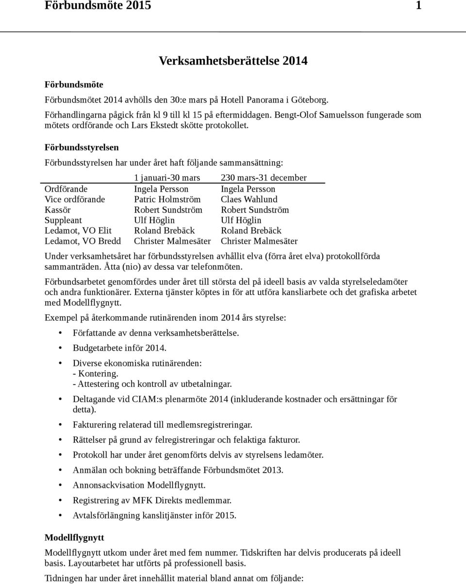 Förbundsstyrelsen Förbundsstyrelsen har under året haft följande sammansättning: 1 januari-3 mars 23 mars-31 december Ordförande Ingela Persson Ingela Persson Vice ordförande Patric Holmström Claes