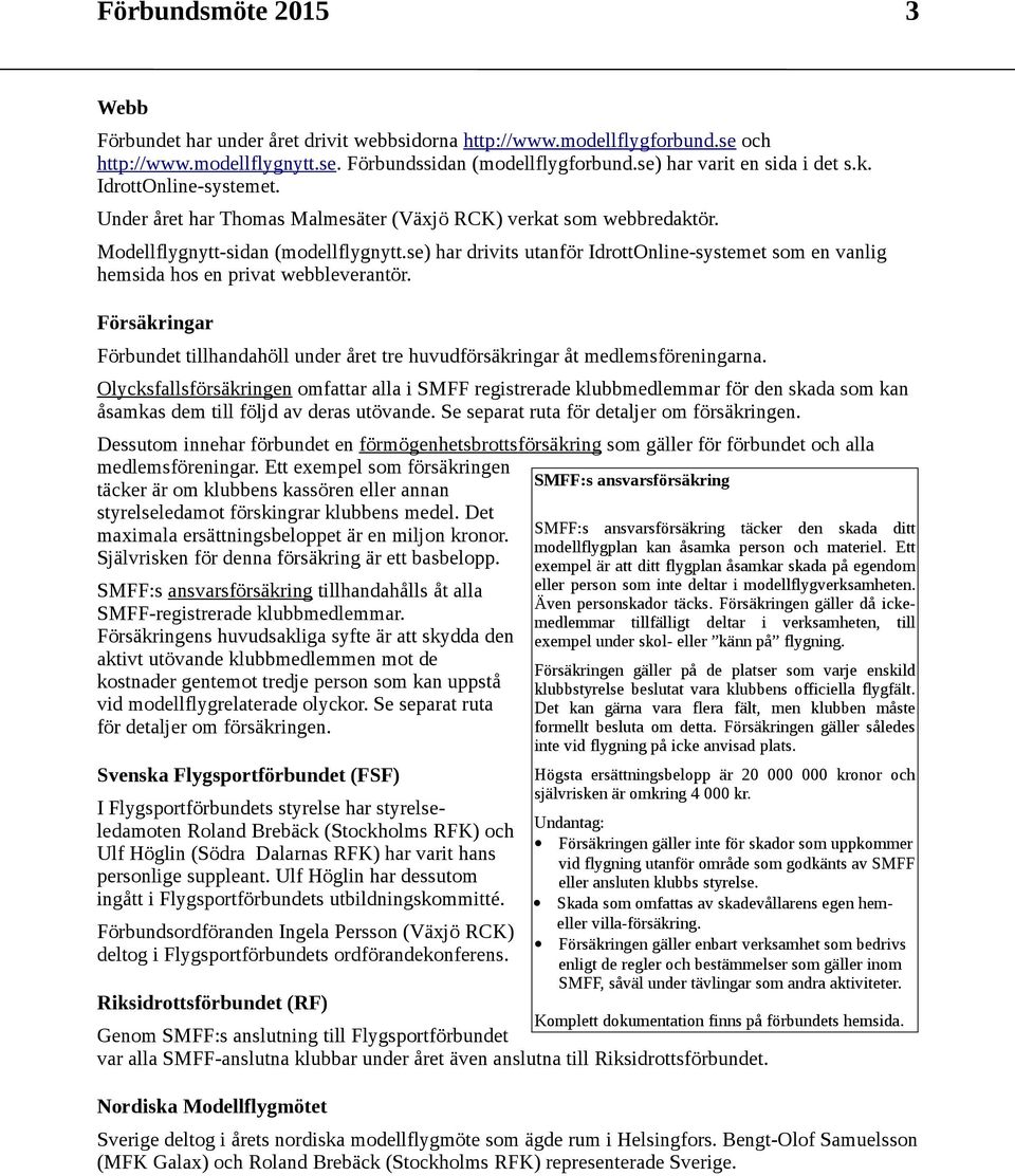 se) har drivits utanför IdrottOnline-systemet som en vanlig hemsida hos en privat webbleverantör. Försäkringar Förbundet tillhandahöll under året tre huvudförsäkringar åt medlemsföreningarna.