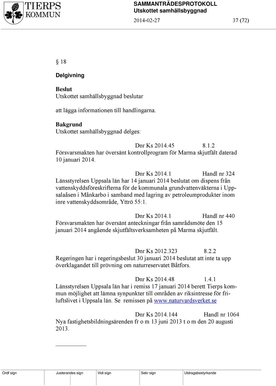 1 Handl nr 324 Länsstyrelsen Uppsala län har 14 januari 2014 beslutat om dispens från vattenskyddsföreskrifterna för de kommunala grundvattenväkterna i Uppsalaåsen i Månkarbo i samband med lagring av