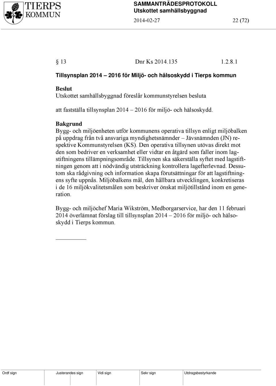 Bakgrund Bygg- och miljöenheten utför kommunens operativa tillsyn enligt miljöbalken på uppdrag från två ansvariga myndighetsnämnder Jävsnämnden (JN) respektive Kommunstyrelsen (KS).