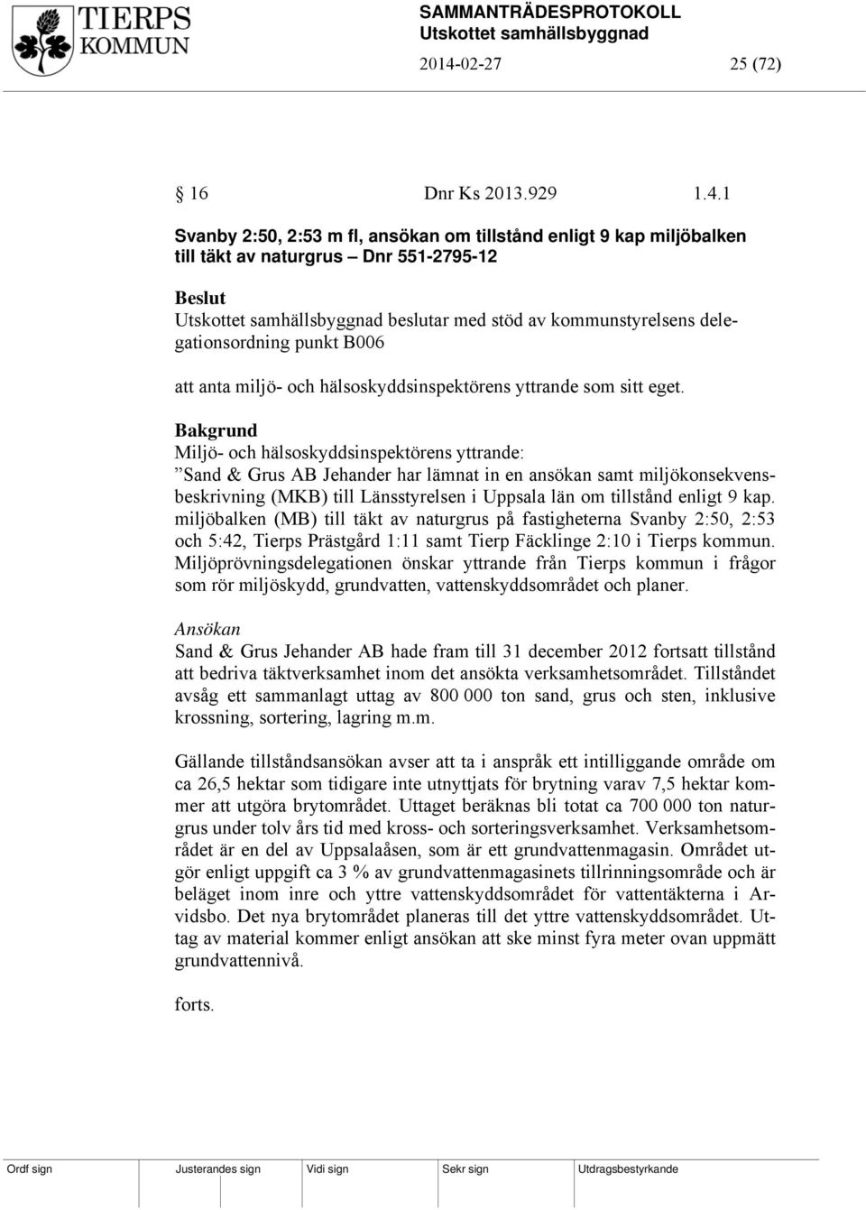 Bakgrund Miljö- och hälsoskyddsinspektörens yttrande: Sand & Grus AB Jehander har lämnat in en ansökan samt miljökonsekvensbeskrivning (MKB) till Länsstyrelsen i Uppsala län om tillstånd enligt 9 kap.