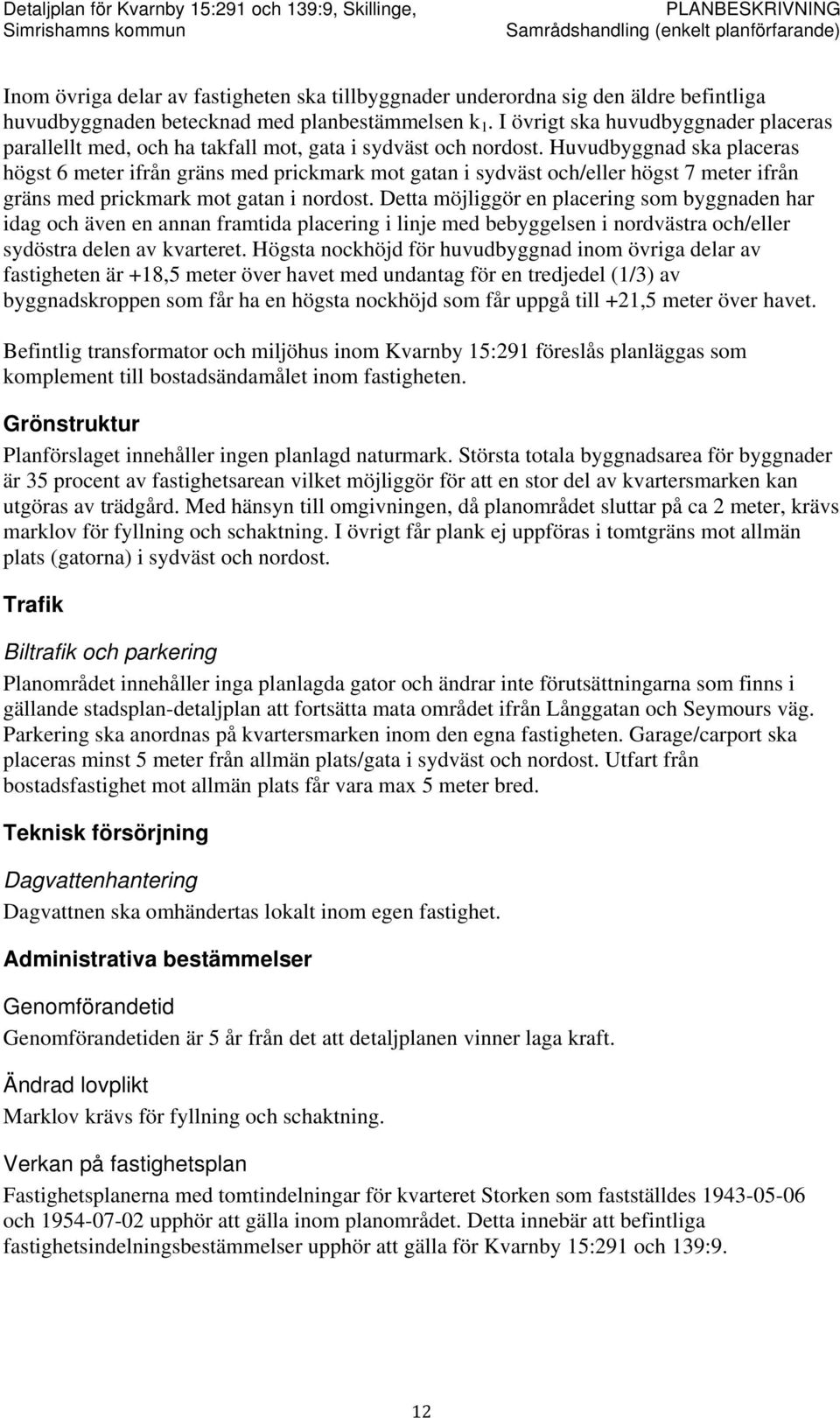 Huvudbyggnad ska placeras högst 6 meter ifrån gräns med prickmark mot gatan i sydväst och/eller högst 7 meter ifrån gräns med prickmark mot gatan i nordost.