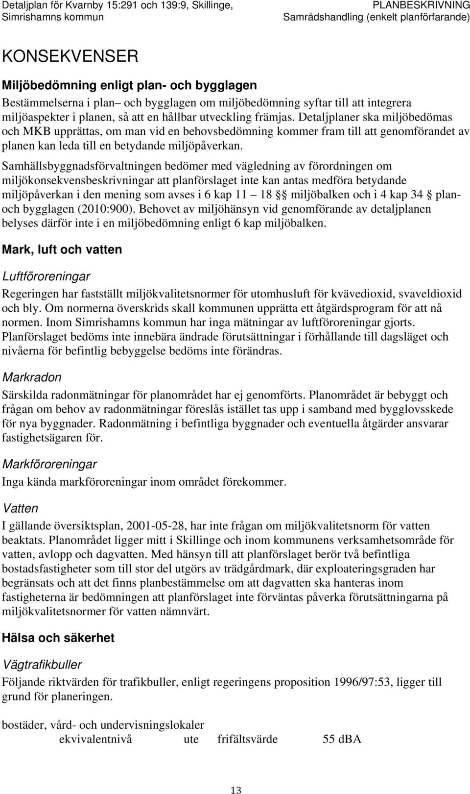 Samhällsbyggnadsförvaltningen bedömer med vägledning av förordningen om miljökonsekvensbeskrivningar att planförslaget inte kan antas medföra betydande miljöpåverkan i den mening som avses i 6 kap 11