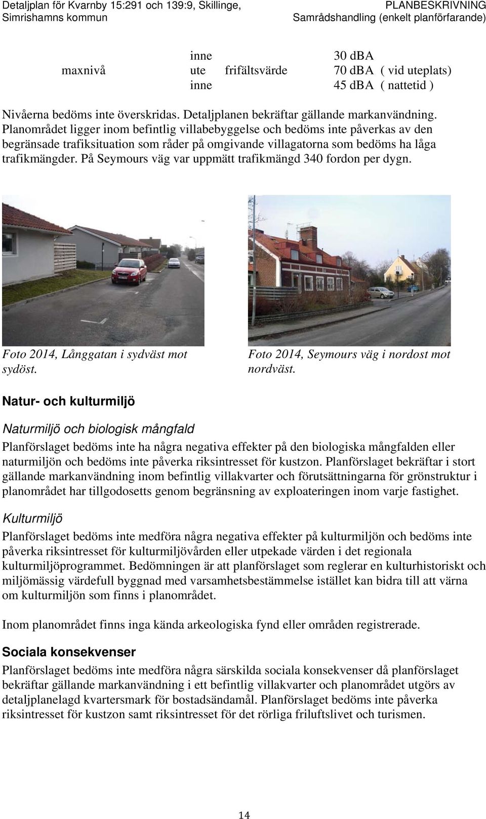 På Seymours väg var uppmätt trafikmängd 340 fordon per dygn. Foto 2014, Långgatan i sydväst mot sydöst. Foto 2014, Seymours väg i nordost mot nordväst.