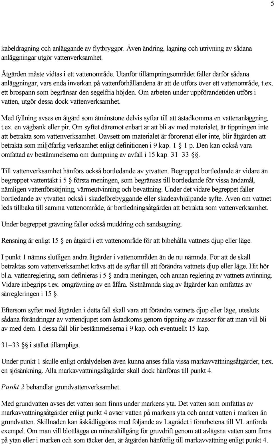 Om arbeten under uppförandetiden utförs i vatten, utgör dessa dock vattenverksamhet. Med fyllning avses en åtgärd som åtminstone delvis syftar till att åstadkomma en vattenanläggning, t.ex.