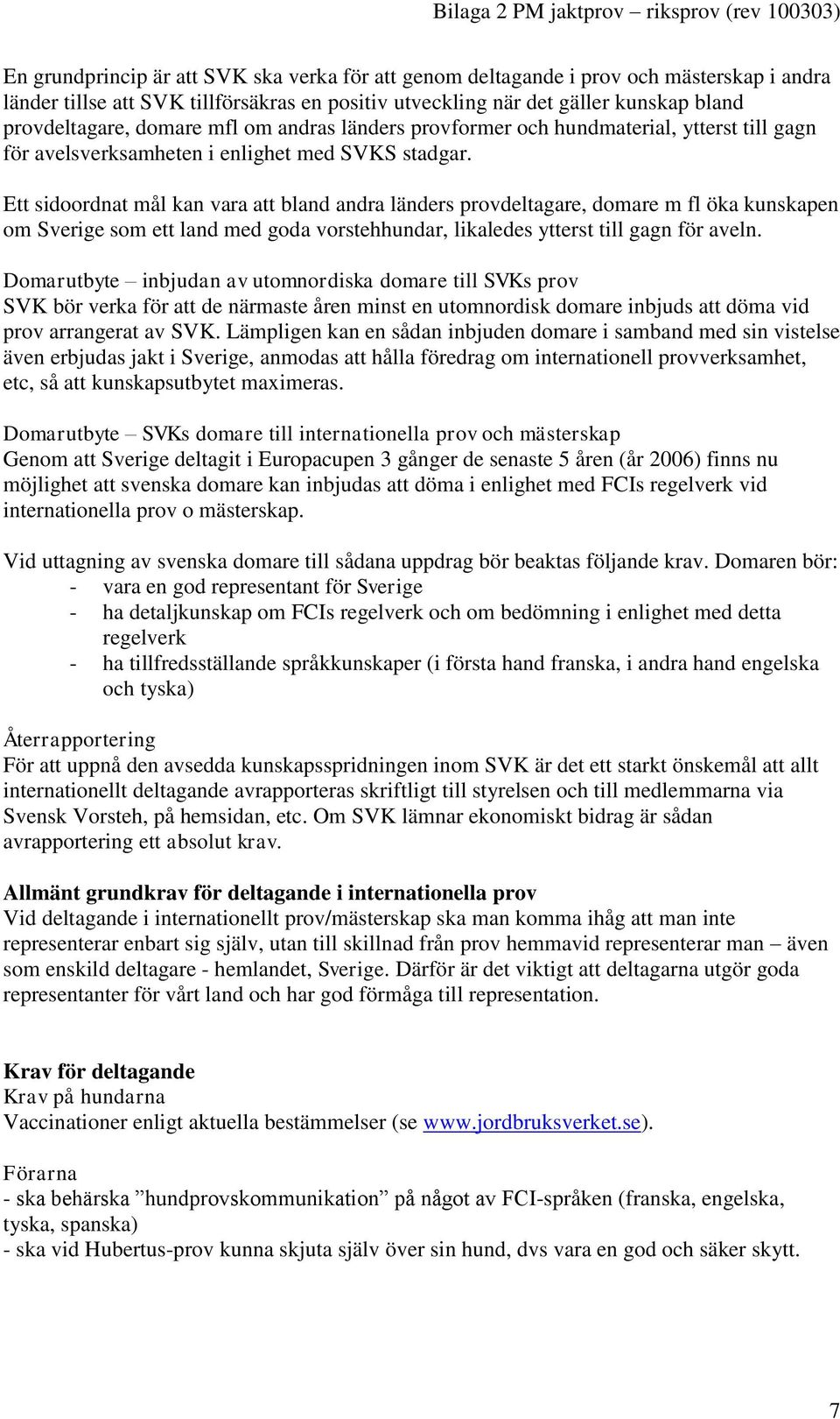 Ett sidoordnat mål kan vara att bland andra länders provdeltagare, domare m fl öka kunskapen om Sverige som ett land med goda vorstehhundar, likaledes ytterst till gagn för aveln.